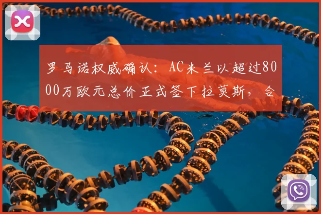 罗马诺权威确认：AC米兰以超过8000万欧元总价正式签下拉莫斯，合同将至2026年
