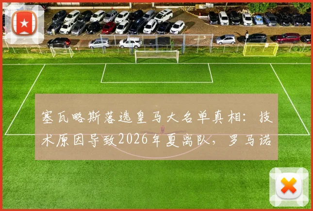 塞瓦略斯落选皇马大名单真相：技术原因导致2026年夏离队，罗马诺确认转会市场动态及潜在下家分析