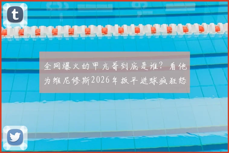 全网爆火的甲亢哥到底是谁?看他为维尼修斯2026年扳平进球疯狂怒吼,揭秘激情球迷的观赛生态