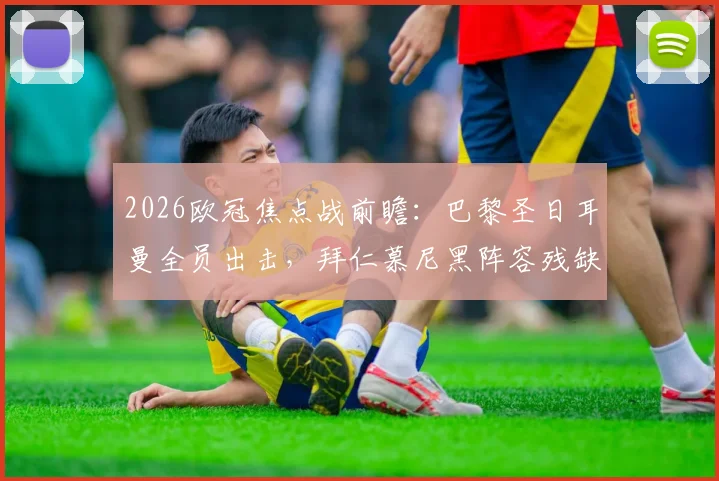 2026欧冠焦点战前瞻：巴黎圣日耳曼全员出击，拜仁慕尼黑阵容残缺如何应对？
