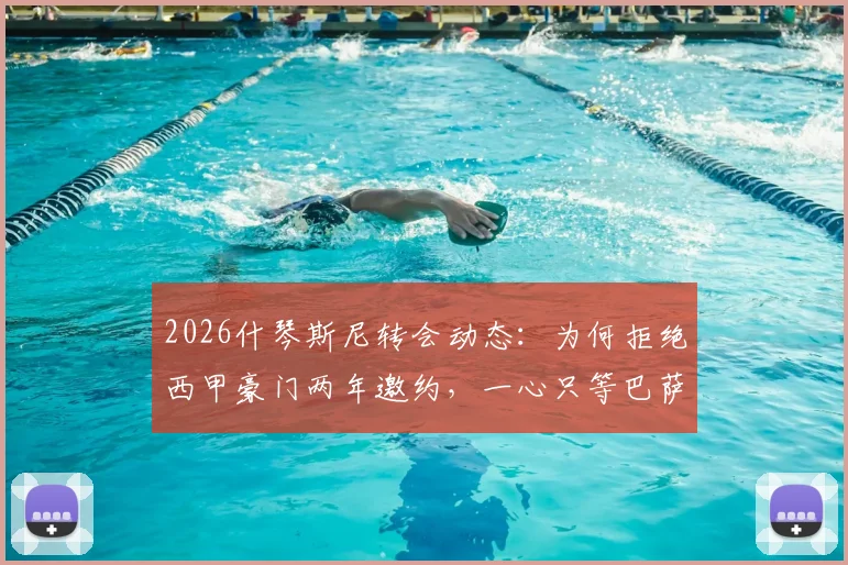 2026什琴斯尼转会动态：为何拒绝西甲豪门两年邀约，一心只等巴萨？