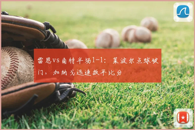 雷恩vs南特半场1-1：莱波尔点球破门，加纳戈迅速扳平比分