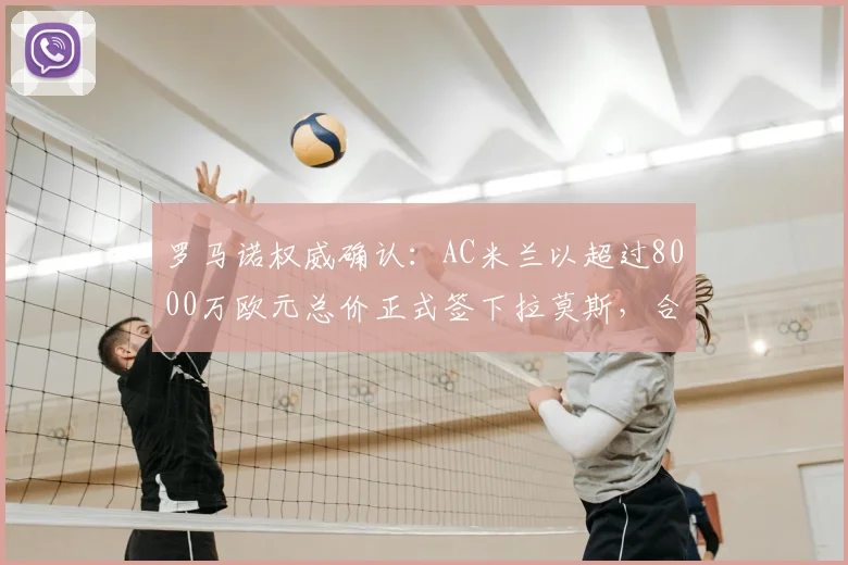 罗马诺权威确认:AC米兰以超过8000万欧元总价正式签下拉莫斯,合同将至2026年