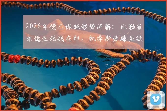 2026年德乙保级形势详解：比勒菲尔德生死战在即，凯泽斯劳滕无欲无求状态成疑